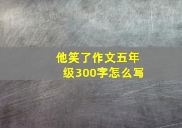 他笑了作文五年级300字怎么写