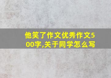 他笑了作文优秀作文500字,关于同学怎么写