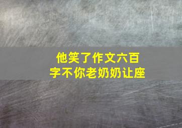 他笑了作文六百字不你老奶奶让座