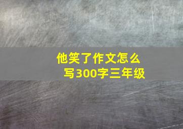 他笑了作文怎么写300字三年级