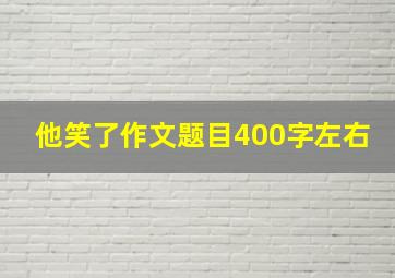 他笑了作文题目400字左右