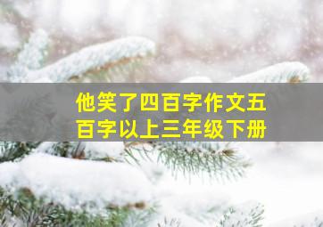 他笑了四百字作文五百字以上三年级下册