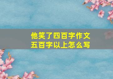 他笑了四百字作文五百字以上怎么写