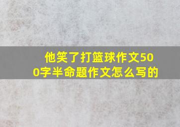 他笑了打篮球作文500字半命题作文怎么写的