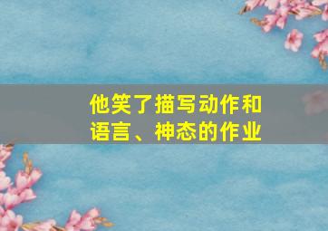 他笑了描写动作和语言、神态的作业