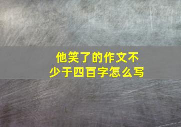 他笑了的作文不少于四百字怎么写