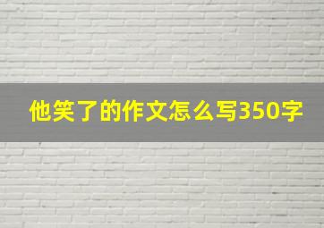 他笑了的作文怎么写350字