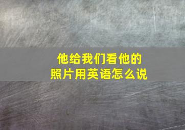 他给我们看他的照片用英语怎么说