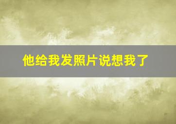 他给我发照片说想我了