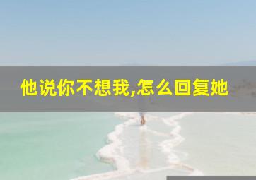 他说你不想我,怎么回复她