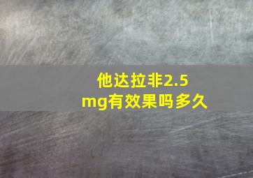 他达拉非2.5mg有效果吗多久