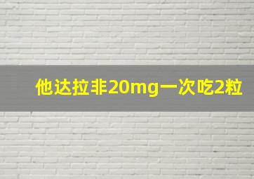 他达拉非20mg一次吃2粒