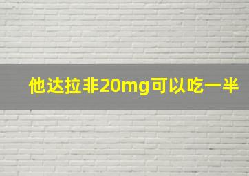 他达拉非20mg可以吃一半