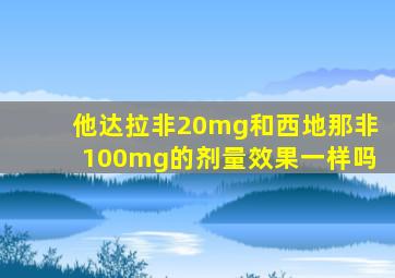 他达拉非20mg和西地那非100mg的剂量效果一样吗