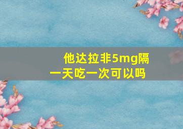 他达拉非5mg隔一天吃一次可以吗