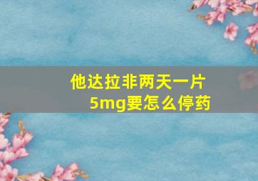 他达拉非两天一片5mg要怎么停药