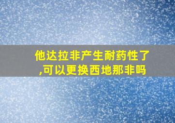 他达拉非产生耐药性了,可以更换西地那非吗