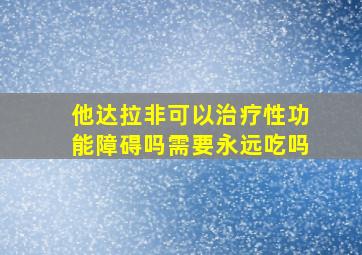 他达拉非可以治疗性功能障碍吗需要永远吃吗