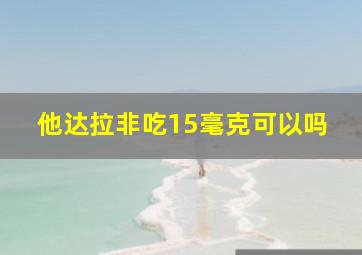 他达拉非吃15毫克可以吗