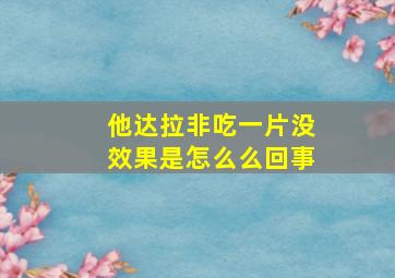 他达拉非吃一片没效果是怎么么回事