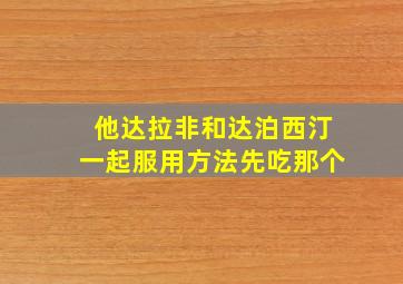 他达拉非和达泊西汀一起服用方法先吃那个