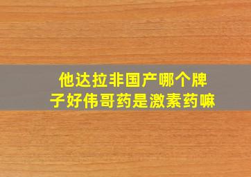 他达拉非国产哪个牌子好伟哥药是激素药嘛