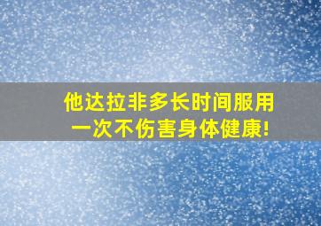 他达拉非多长时间服用一次不伤害身体健康!