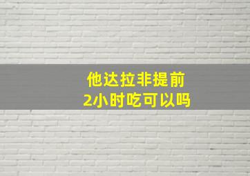 他达拉非提前2小时吃可以吗