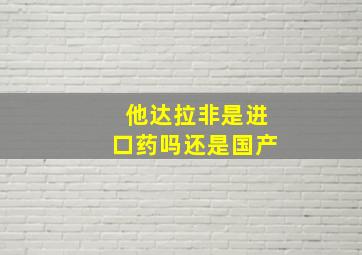 他达拉非是进口药吗还是国产