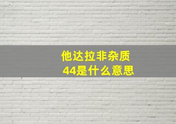 他达拉非杂质44是什么意思