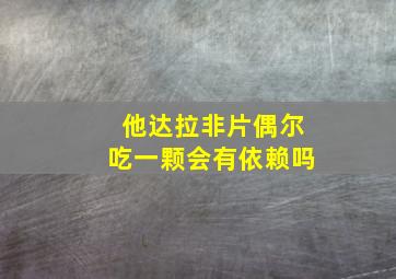 他达拉非片偶尔吃一颗会有依赖吗