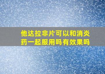 他达拉非片可以和消炎药一起服用吗有效果吗