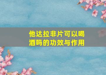 他达拉非片可以喝酒吗的功效与作用