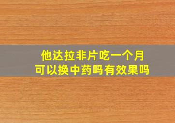 他达拉非片吃一个月可以换中药吗有效果吗