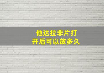 他达拉非片打开后可以放多久