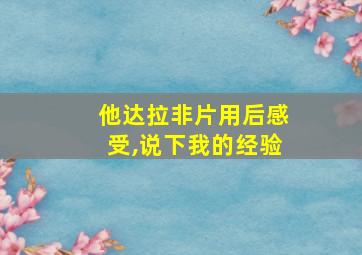 他达拉非片用后感受,说下我的经验