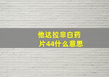 他达拉非白药片44什么意思