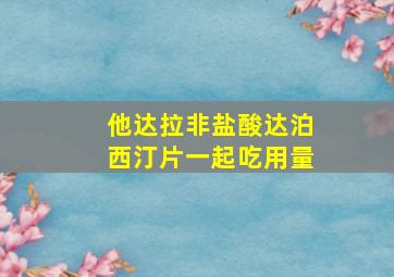 他达拉非盐酸达泊西汀片一起吃用量