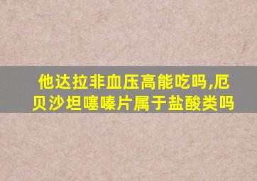 他达拉非血压高能吃吗,厄贝沙坦噻嗪片属于盐酸类吗