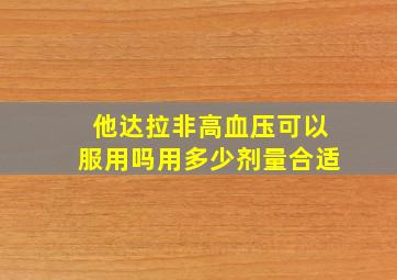 他达拉非高血压可以服用吗用多少剂量合适