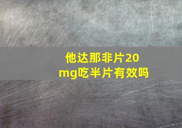 他达那非片20mg吃半片有效吗