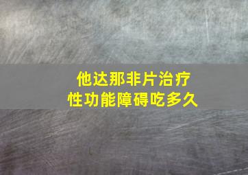 他达那非片治疗性功能障碍吃多久