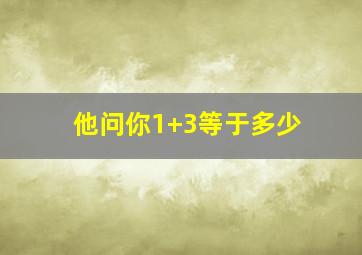 他问你1+3等于多少