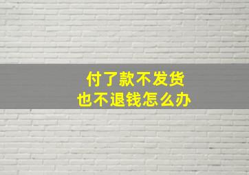 付了款不发货也不退钱怎么办