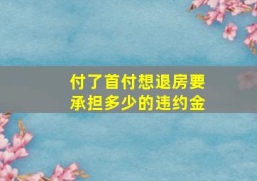 付了首付想退房要承担多少的违约金