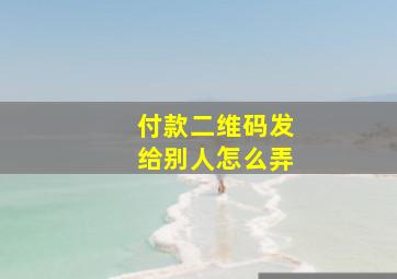 付款二维码发给别人怎么弄