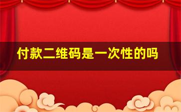 付款二维码是一次性的吗