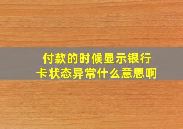 付款的时候显示银行卡状态异常什么意思啊