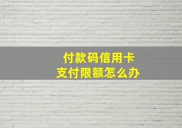 付款码信用卡支付限额怎么办