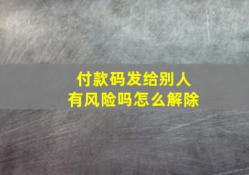 付款码发给别人有风险吗怎么解除